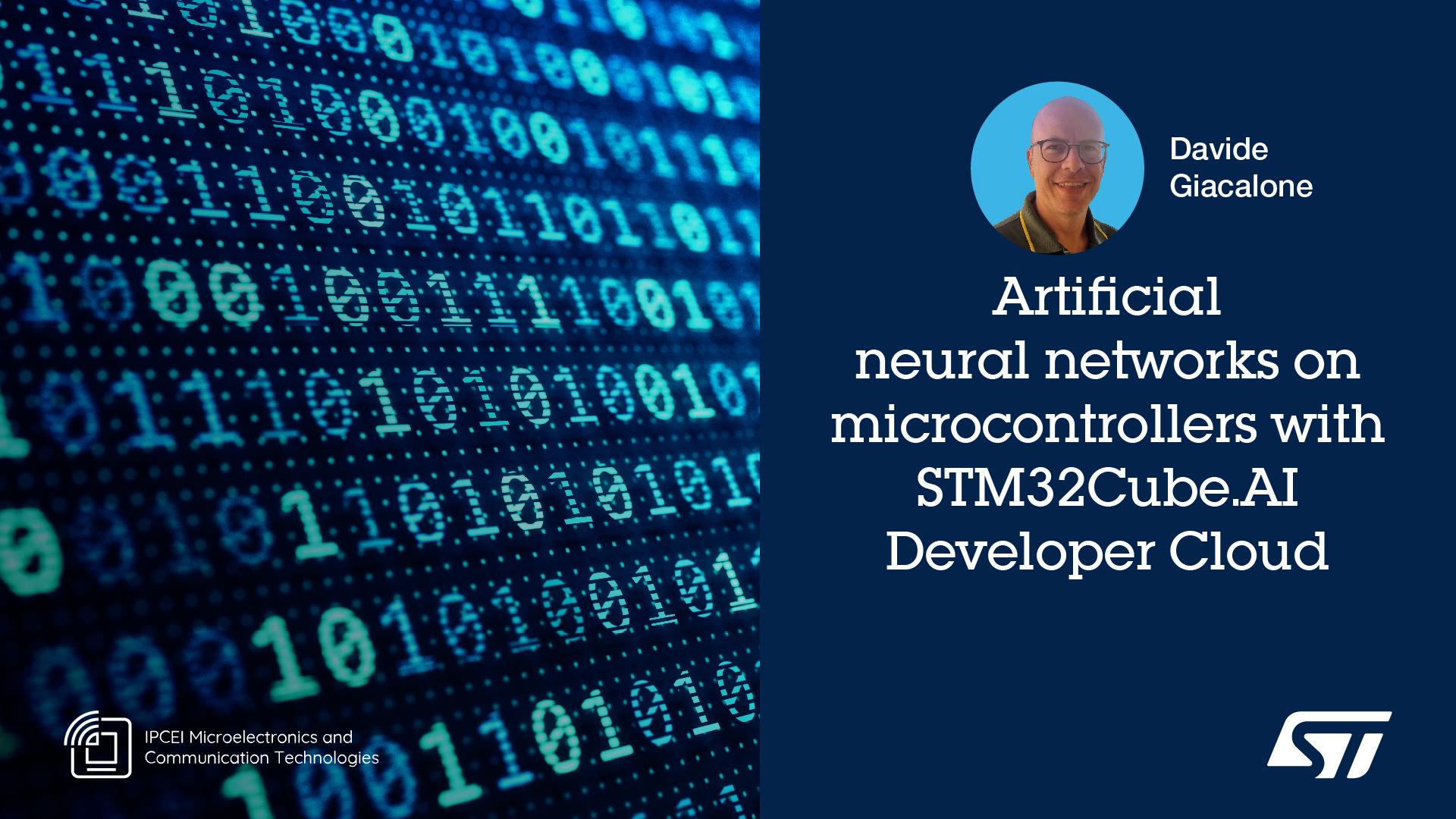 Artificial Neural Networks on microcontrollers with STM32Cube.AI Developer Cloud - Reti Neurali Artificiali su microcontrollore con STM32Cube.AI Developer Cloud Artificial Neural Networks on microcontrollers with STM32Cube.AI Developer Cloud - Reti Neurali Artificiali su microcontrollore con STM32Cube.AI Developer Cloud